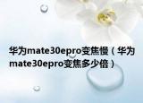 华为mate30epro变焦慢（华为mate30epro变焦多少倍）