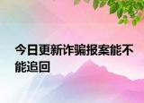 今日更新诈骗报案能不能追回