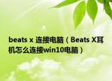 beats x 连接电脑（Beats X耳机怎么连接win10电脑）