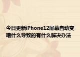 今日更新iPhone12屏幕自动变暗什么导致的有什么解决办法