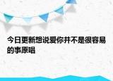 今日更新想说爱你并不是很容易的事原唱