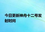 今日更新神舟十二号发射时间
