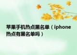 苹果手机热点黑名单（iphone热点有黑名单吗）