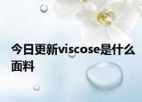 今日更新viscose是什么面料