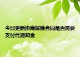 今日更新协商解除合同是否需要支付代通知金