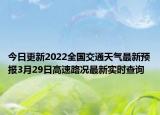 今日更新2022全国交通天气最新预报3月29日高速路况最新实时查询