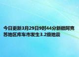 今日更新3月29日9时44分新疆阿克苏地区库车市发生3.2级地震