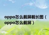 oppo怎么截屏截长图（oppo怎么截屏）