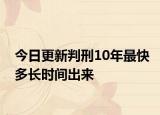 今日更新判刑10年最快多长时间出来