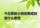 今日更新小拇指戴戒指是什么意思