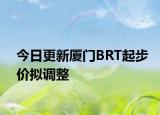 今日更新厦门BRT起步价拟调整