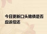 今日更新口头赌债是否应该偿还