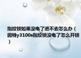 指纹锁如果没电了进不去怎么办（因特y3100s指纹锁没电了怎么开锁）
