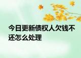 今日更新债权人欠钱不还怎么处理