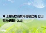 今日更新巴山夜雨是哪座山 巴山夜雨是指什么山