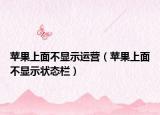 苹果上面不显示运营（苹果上面不显示状态栏）