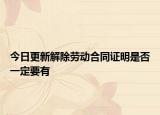 今日更新解除劳动合同证明是否一定要有