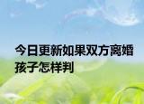 今日更新如果双方离婚孩子怎样判