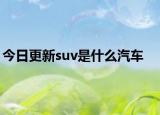 今日更新suv是什么汽车