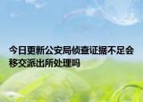 今日更新公安局侦查证据不足会移交派出所处理吗