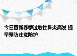 今日更新春季过敏性鼻炎高发 提早预防注意防护