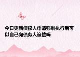 今日更新债权人申请强制执行后可以自己向债务人追偿吗