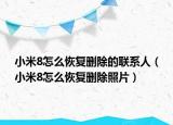 小米8怎么恢复删除的联系人（小米8怎么恢复删除照片）