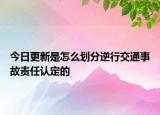 今日更新是怎么划分逆行交通事故责任认定的