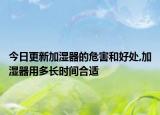 今日更新加湿器的危害和好处,加湿器用多长时间合适
