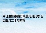 今日更新谷雨节气是几月几号 公历四月二十号前后