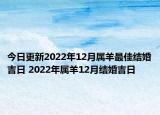 今日更新2022年12月属羊最佳结婚吉日 2022年属羊12月结婚吉日