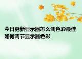 今日更新显示器怎么调色彩最佳 如何调节显示器色彩