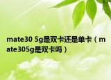 mate30 5g是双卡还是单卡（mate305g是双卡吗）
