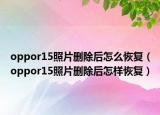 oppor15照片删除后怎么恢复（oppor15照片删除后怎样恢复）