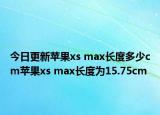 今日更新苹果xs max长度多少cm苹果xs max长度为15.75cm