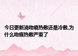 今日更新消吻痕热敷还是冷敷,为什么吻痕热敷严重了