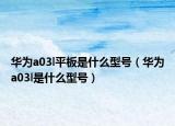 华为a03l平板是什么型号（华为a03l是什么型号）