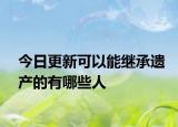 今日更新可以能继承遗产的有哪些人