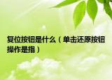 复位按钮是什么（单击还原按钮操作是指）