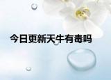 今日更新天牛有毒吗