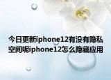 今日更新iphone12有没有隐私空间呢iphone12怎么隐藏应用