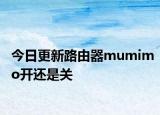 今日更新路由器mumimo开还是关