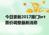 今日更新2017厦门brt票价调整最新消息