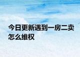 今日更新遇到一房二卖怎么维权