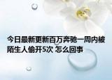 今日最新更新百万奔驰一周内被陌生人偷开5次 怎么回事
