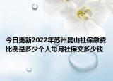 今日更新2022年苏州昆山社保缴费比例是多少个人每月社保交多少钱