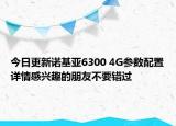 今日更新诺基亚6300 4G参数配置详情感兴趣的朋友不要错过