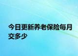 今日更新养老保险每月交多少