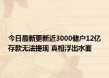 今日最新更新近3000储户12亿存款无法提现 真相浮出水面