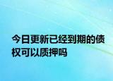 今日更新已经到期的债权可以质押吗